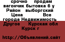 срочно!!! продам вагончик-бытовка б/у. › Район ­ выборгский › Цена ­ 60 000 - Все города Недвижимость » Другое   . Курская обл.,Курск г.